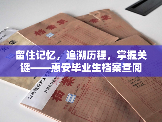 留住记忆，追溯历程，掌握关键——惠安毕业生档案查阅