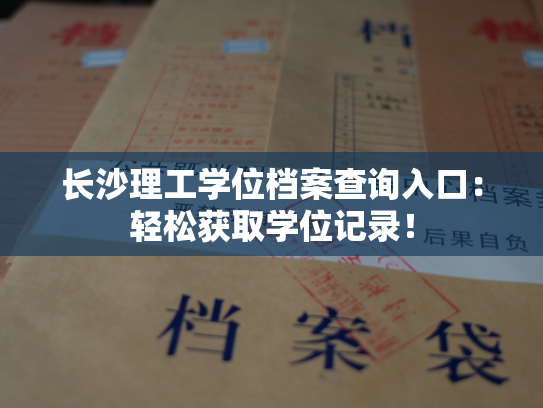 长沙理工学位档案查询入口：轻松获取学位记录！