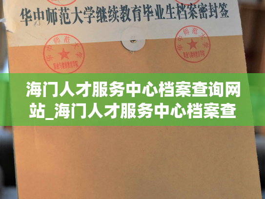 海门人才服务中心档案查询网站_海门人才服务中心档案查询平台：让查询更便捷。