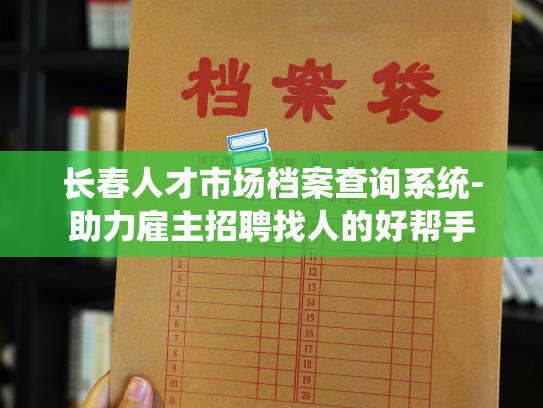 长春人才市场档案查询系统-助力雇主招聘找人的好帮手