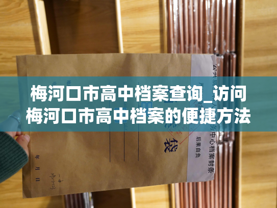 梅河口市高中档案查询_访问梅河口市高中档案的便捷方法