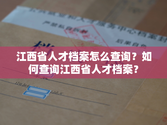 江西省人才档案怎么查询？如何查询江西省人才档案？