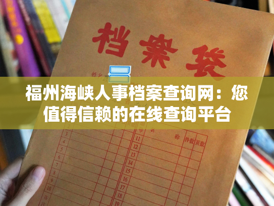 福州海峡人事档案查询网：您值得信赖的在线查询平台