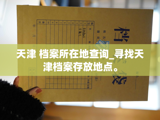 天津 档案所在地查询_寻找天津档案存放地点。
