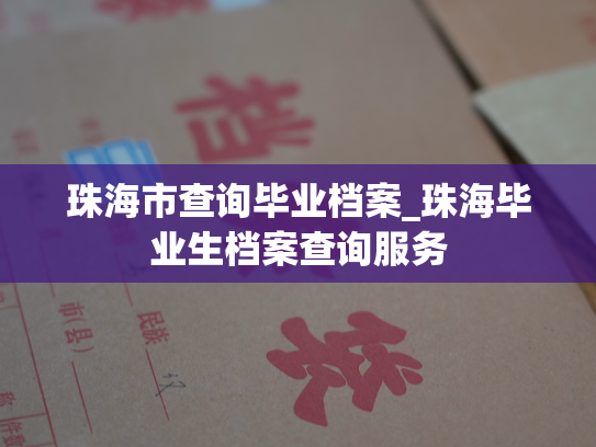 珠海市查询毕业档案_珠海毕业生档案查询服务