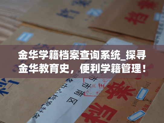 金华学籍档案查询系统_探寻金华教育史，便利学籍管理！