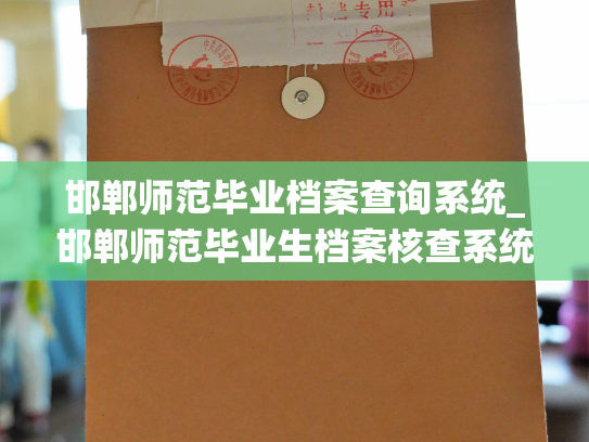 邯郸师范毕业档案查询系统_邯郸师范毕业生档案核查系统-帮助你快速查询并核实毕业信息