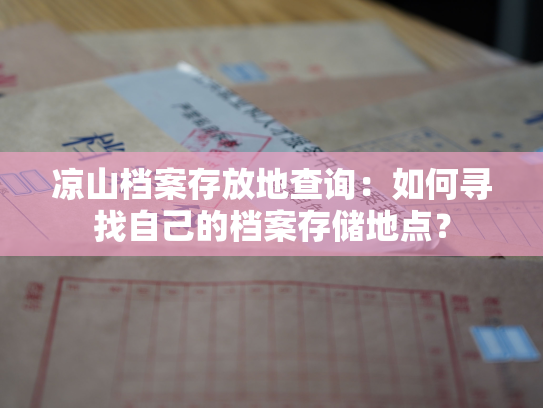 凉山档案存放地查询：如何寻找自己的档案存储地点？