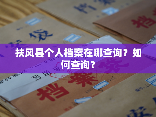 扶风县个人档案在哪查询？如何查询？