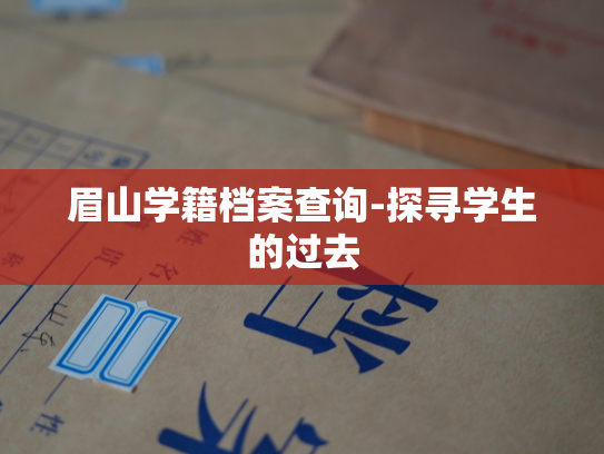 眉山学籍档案查询-探寻学生的过去