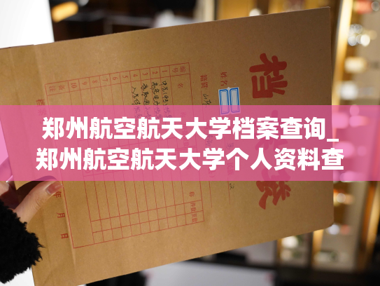 郑州航空航天大学档案查询_郑州航空航天大学个人资料查询