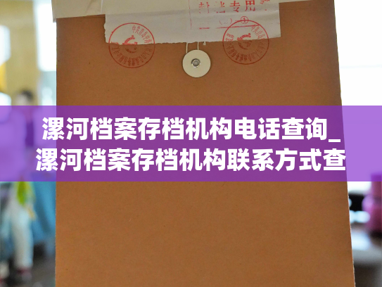 漯河档案存档机构电话查询_漯河档案存档机构联系方式查询