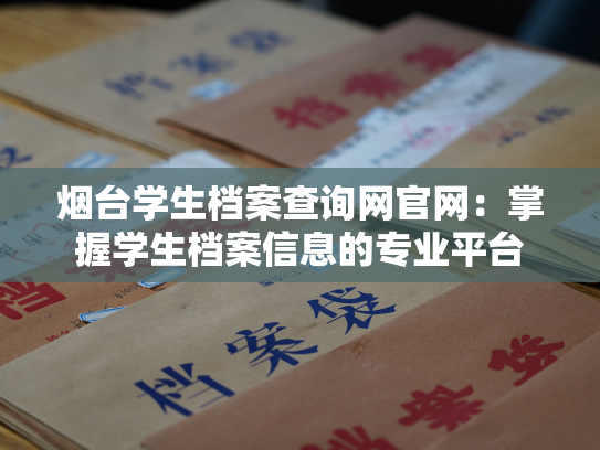 烟台学生档案查询网官网：掌握学生档案信息的专业平台