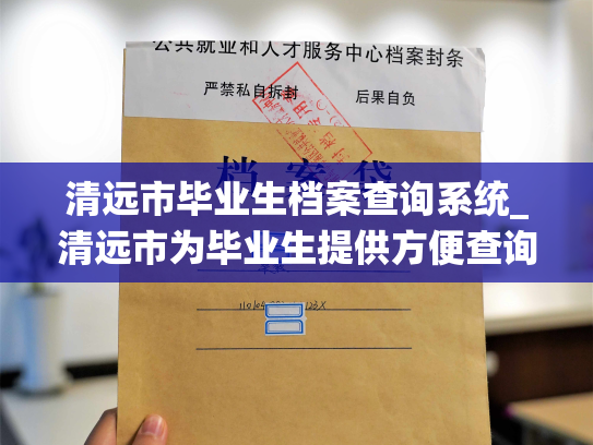清远市毕业生档案查询系统_清远市为毕业生提供方便查询档案的服务系统再升级！