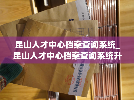 昆山人才中心档案查询系统_昆山人才中心档案查询系统升级啦！