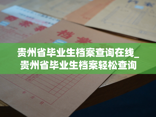 贵州省毕业生档案查询在线_贵州省毕业生档案轻松查询