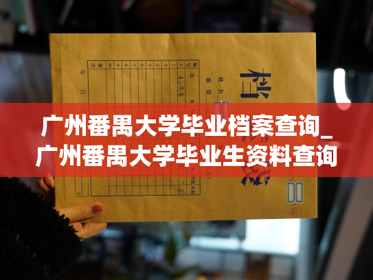 广州番禺大学毕业档案查询_广州番禺大学毕业生资料查询服务