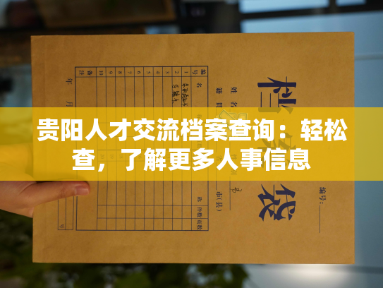 贵阳人才交流档案查询：轻松查，了解更多人事信息
