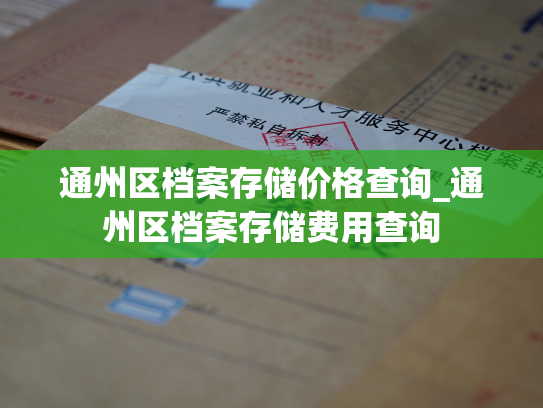 通州区档案存储价格查询_通州区档案存储费用查询