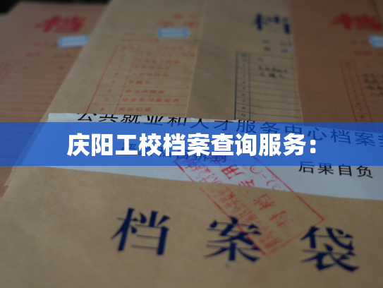 庆阳工校档案查询服务：