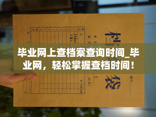 毕业网上查档案查询时间_毕业网，轻松掌握查档时间！