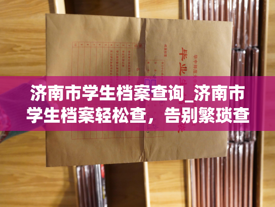 济南市学生档案查询_济南市学生档案轻松查，告别繁琐查询之苦