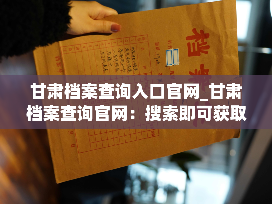 甘肃档案查询入口官网_甘肃档案查询官网：搜索即可获取个人档案信息。