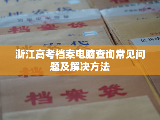 浙江高考档案电脑查询常见问题及解决方法