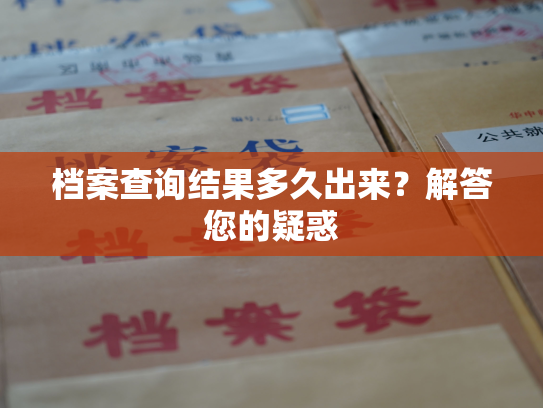 档案查询结果多久出来？解答您的疑惑
