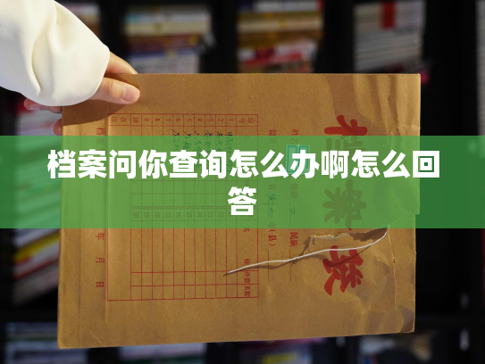 档案问你查询怎么办啊怎么回答