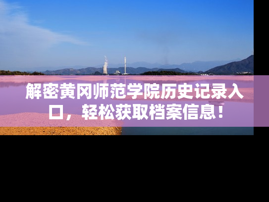 解密黄冈师范学院历史记录入口，轻松获取档案信息！