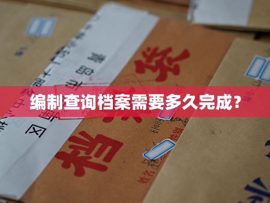 编制查询档案需要多久完成？