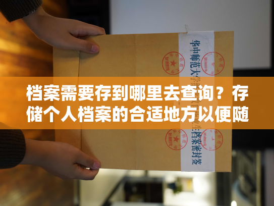 档案需要存到哪里去查询？存储个人档案的合适地方以便随时查找是什么？