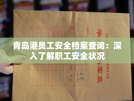 青岛港员工安全档案查询：深入了解职工安全状况