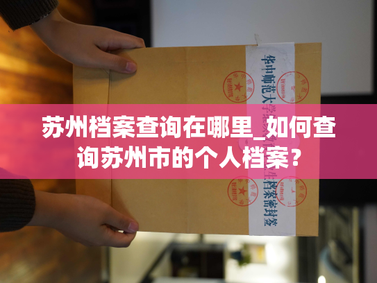 苏州档案查询在哪里_如何查询苏州市的个人档案？