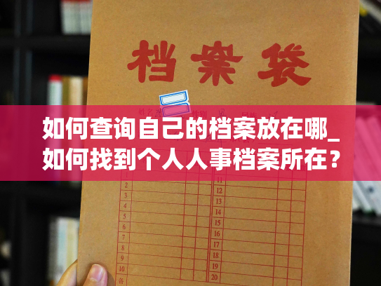 如何查询自己的档案放在哪_如何找到个人人事档案所在？