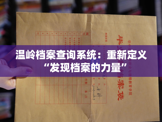 温岭档案查询系统：重新定义“发现档案的力量”