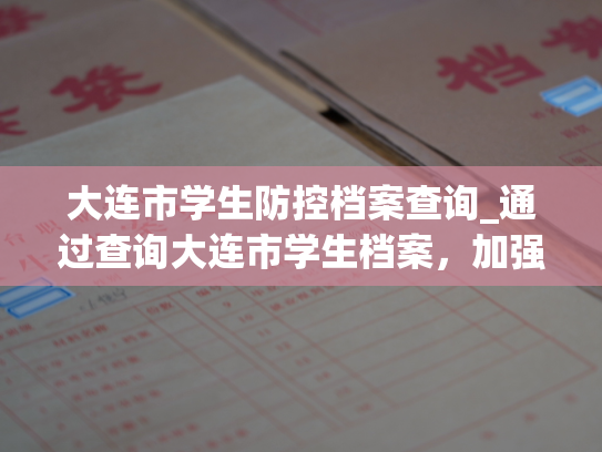 大连市学生防控档案查询_通过查询大连市学生档案，加强疫情防控