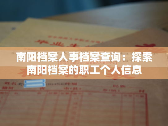 南阳档案人事档案查询：探索南阳档案的职工个人信息