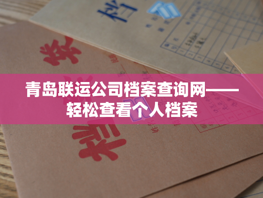 青岛联运公司档案查询网——轻松查看个人档案