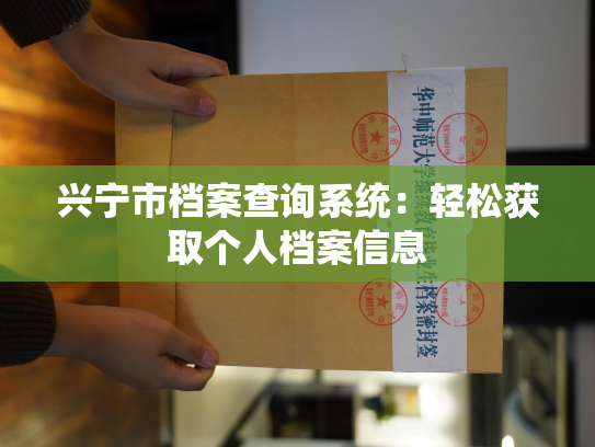 兴宁市档案查询系统：轻松获取个人档案信息