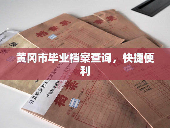 黄冈市毕业档案查询，快捷便利
