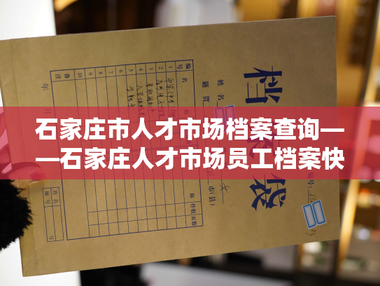 石家庄市人才市场档案查询——石家庄人才市场员工档案快捷查询服务