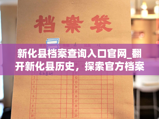 新化县档案查询入口官网_翻开新化县历史，探索官方档案——全新查询网站，随时查阅。