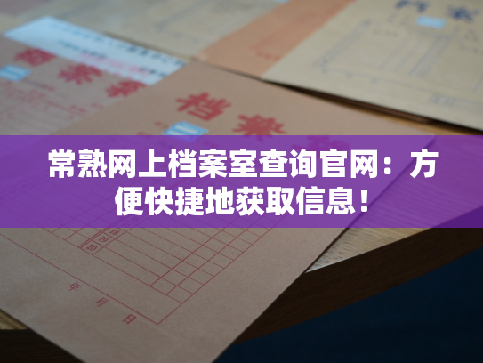 常熟网上档案室查询官网：方便快捷地获取信息！