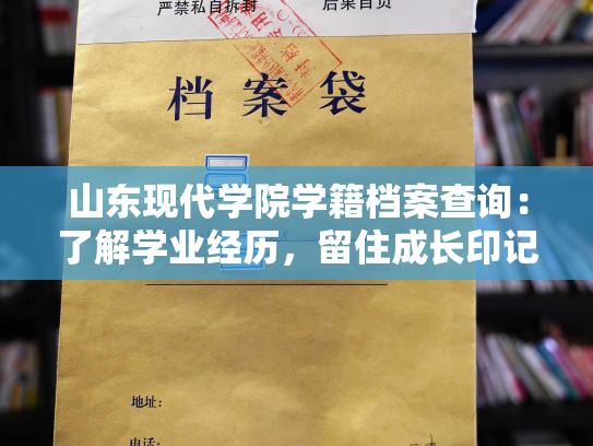 山东现代学院学籍档案查询：了解学业经历，留住成长印记