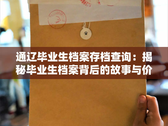 通辽毕业生档案存档查询：揭秘毕业生档案背后的故事与价值