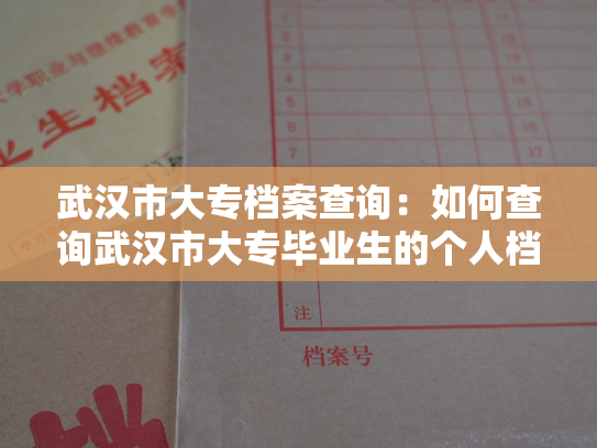 武汉市大专档案查询：如何查询武汉市大专毕业生的个人档案？