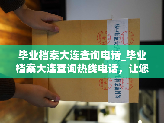 毕业档案大连查询电话_毕业档案大连查询热线电话，让您快捷掌握个人档案信息