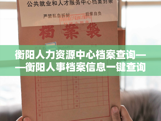 衡阳人力资源中心档案查询——衡阳人事档案信息一键查询